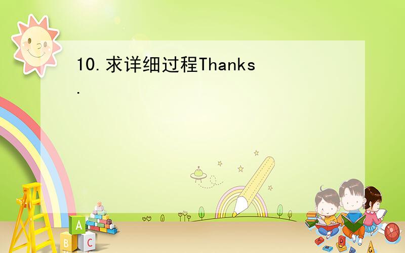 10.求详细过程Thanks.