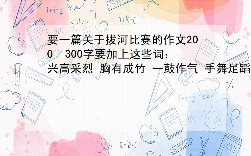 要一篇关于拔河比赛的作文200--300字要加上这些词：兴高采烈 胸有成竹 一鼓作气 手舞足蹈 挥汗如雨 通力合作