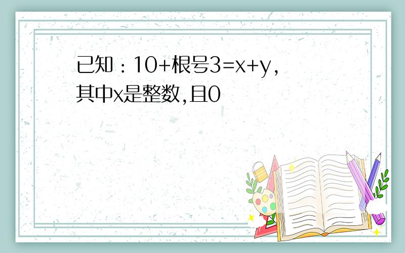 已知：10+根号3=x+y,其中x是整数,且0