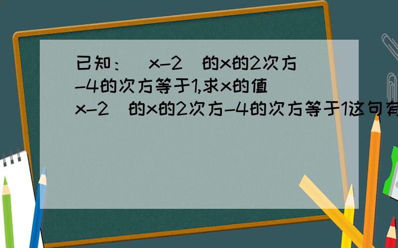 已知：（x-2）的x的2次方-4的次方等于1,求x的值（x-2）的x的2次方-4的次方等于1这句有些不太好理解哈,（x-2)^(x^2)-4=1,求x的值