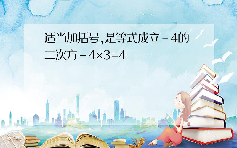 适当加括号,是等式成立-4的二次方-4×3=4