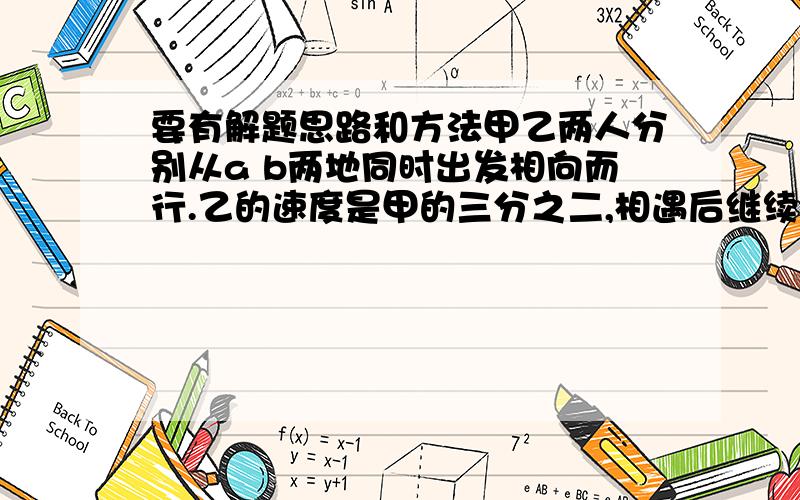 要有解题思路和方法甲乙两人分别从a b两地同时出发相向而行.乙的速度是甲的三分之二,相遇后继续前行.甲到达b地,乙到达A也立即返回.已知两人第二次相遇的地点距离第一次相遇的地点是300