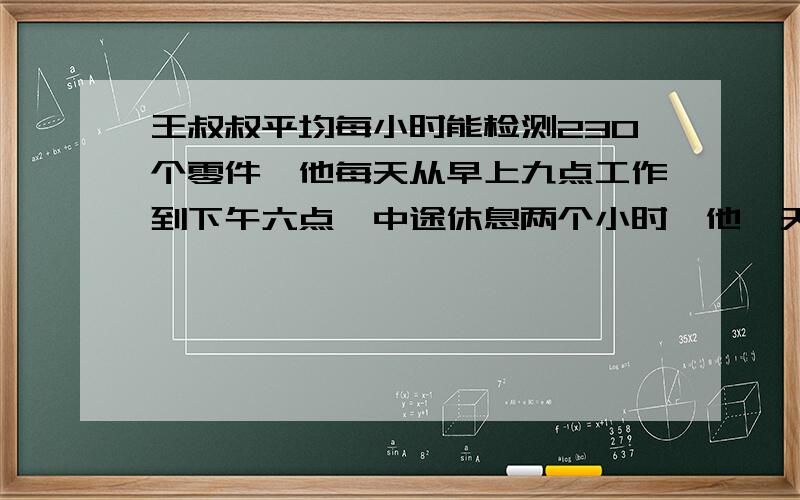 王叔叔平均每小时能检测230个零件,他每天从早上九点工作到下午六点,中途休息两个小时,他一天能检测多少个零件?