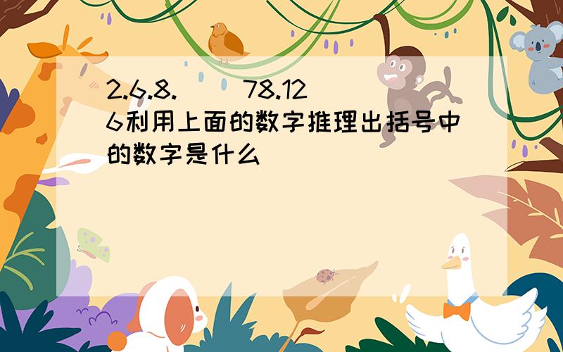 2.6.8.( )78.126利用上面的数字推理出括号中的数字是什么