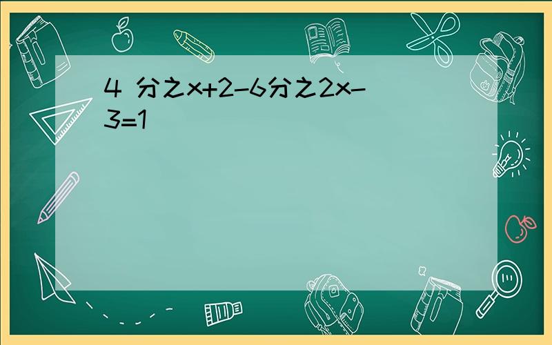 4 分之x+2-6分之2x-3=1