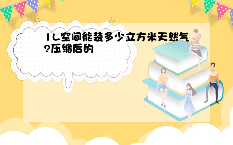 1L空间能装多少立方米天然气?压缩后的