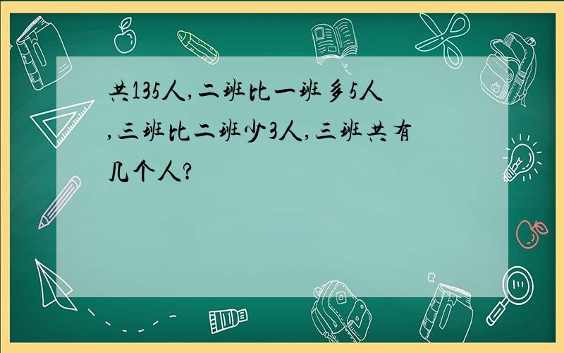 共135人,二班比一班多5人,三班比二班少3人,三班共有几个人?