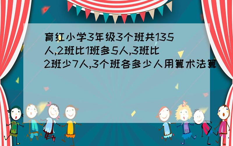 育红小学3年级3个班共135人,2班比1班多5人,3班比2班少7人,3个班各多少人用算术法算