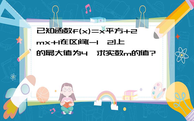 已知函数f(x)=x平方+2mx+1在区间[-1,2]上的最大值为4,求实数m的值?