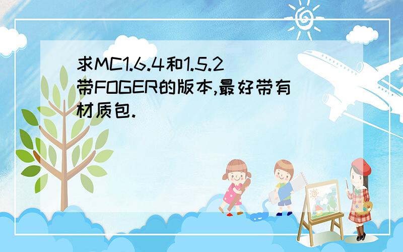 求MC1.6.4和1.5.2带FOGER的版本,最好带有材质包.