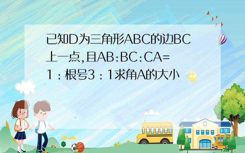 已知D为三角形ABC的边BC上一点,且AB:BC:CA=1：根号3：1求角A的大小