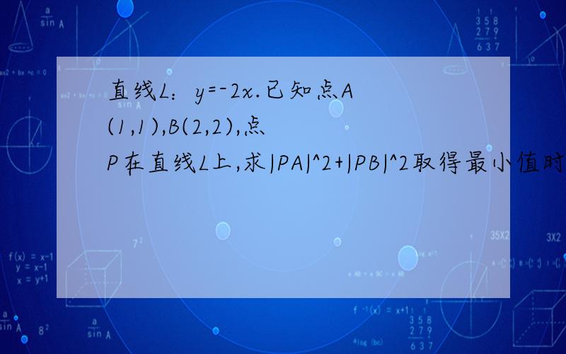 直线L：y=-2x.已知点A(1,1),B(2,2),点P在直线L上,求|PA|^2+|PB|^2取得最小值时点P的坐标