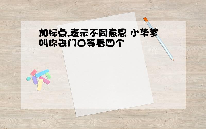 加标点,表示不同意思 小华爹叫你去门口等着四个