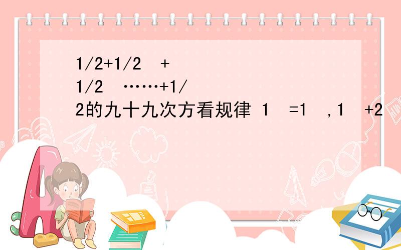 1/2+1/2²+1/2³……+1/2的九十九次方看规律 1³=1²,1³+2³=3²,1³+2³+3³=6²……,试求6³+7³+L+14³