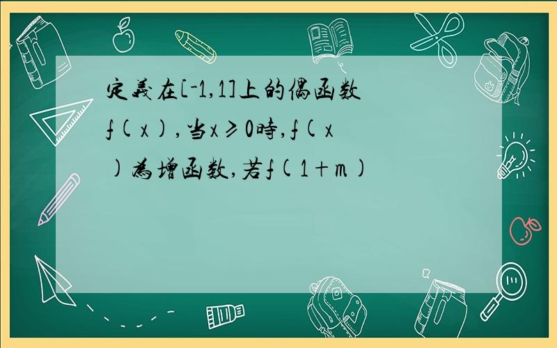 定义在[-1,1]上的偶函数f(x),当x≥0时,f(x)为增函数,若f(1+m)