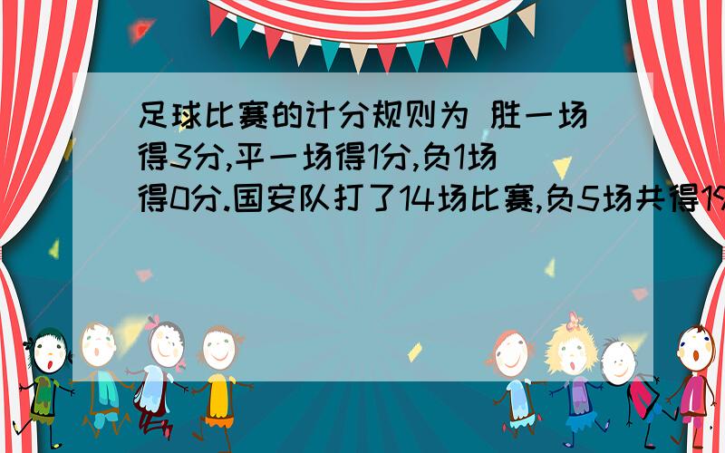 足球比赛的计分规则为 胜一场得3分,平一场得1分,负1场得0分.国安队打了14场比赛,负5场共得19分,那么,国安队胜了多少场?