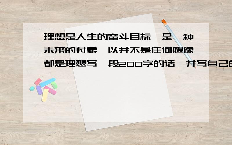 理想是人生的奋斗目标,是一种未来的对象,以并不是任何想像都是理想写一段200字的话,并写自己的见解