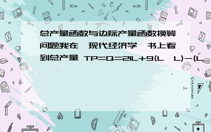 总产量函数与边际产量函数换算问题我在《现代经济学》书上看到总产量 TP=Q=21L+9(L*L)-(L*L*L)然后MP=dQ/dL=21+18L-3(L*L)请问这边际产量MP是怎么得来的?（L*L）就是L的平方（L*L*L）就是L的三次方