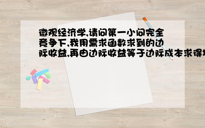 微观经济学,请问第一小问完全竞争下,我用需求函数求到的边际收益,再由边际收益等于边际成本求得均衡为甚是错的,而小二我用反需求函数又对的