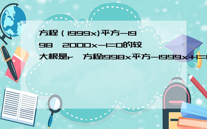 方程（1999x)平方-1998*2000x-1=0的较大根是r,方程1998x平方-1999x+1=0较小的根是s求r-s的值