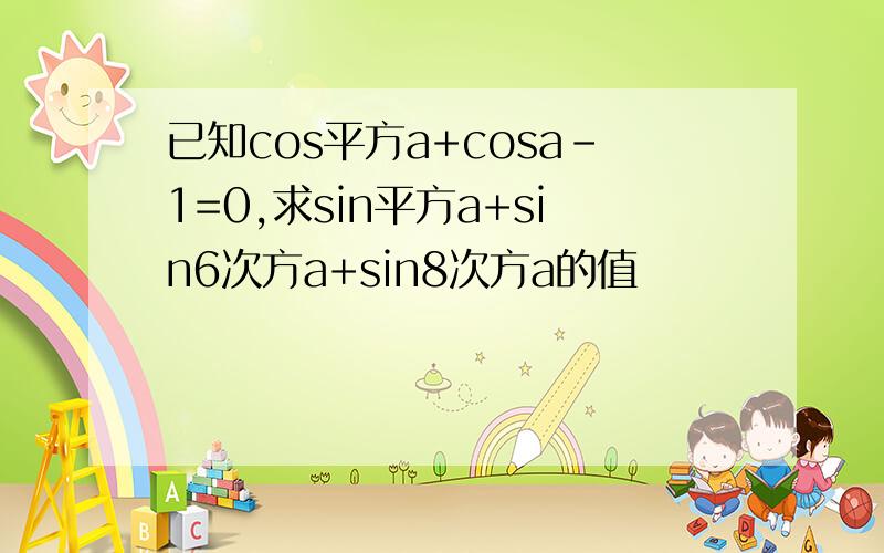 已知cos平方a+cosa-1=0,求sin平方a+sin6次方a+sin8次方a的值