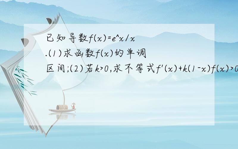 已知导数f(x)=e^x/x.(1)求函数f(x)的单调区间;(2)若k>0,求不等式f'(x)+k(1-x)f(x)>0的解集.