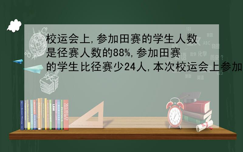 校运会上,参加田赛的学生人数是径赛人数的88%,参加田赛的学生比径赛少24人,本次校运会上参加田赛和径赛