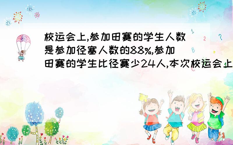 校运会上,参加田赛的学生人数是参加径塞人数的88%,参加田赛的学生比径赛少24人,本次校运会上参加田塞和径塞的分别有多少人