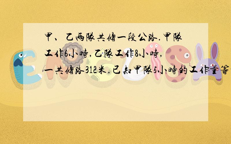 甲、乙两队共修一段公路.甲队工作6小时,乙队工作8小时,一共修路312米.已知甲队5小时的工作量等于乙队2小时的工作量.每队每小时各修公路多少米?要用六年级学的知识——代换法解决实际问