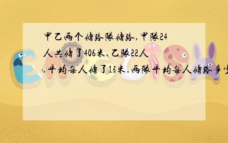 甲乙两个修路队修路,甲队24人共修了406米,乙队22人,平均每人修了15米,两队平均每人修路多少米?