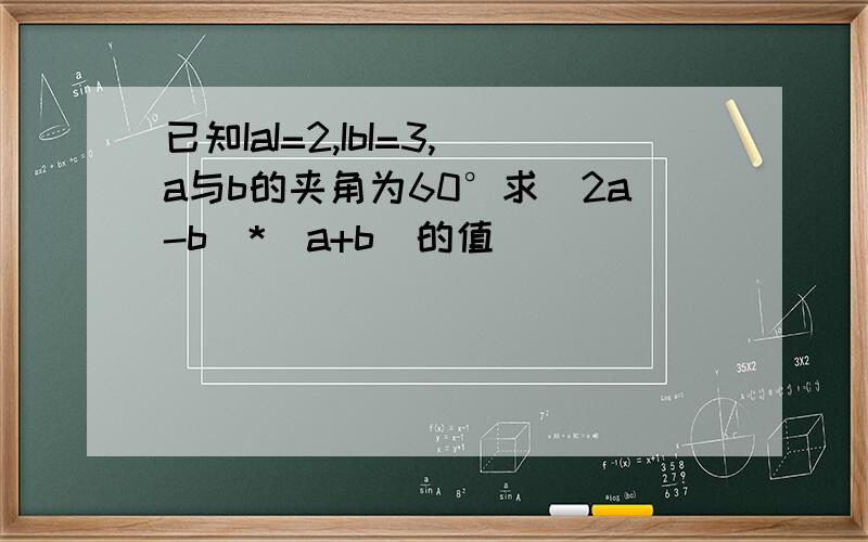 已知IaI=2,IbI=3,a与b的夹角为60°求（2a-b)*(a+b)的值