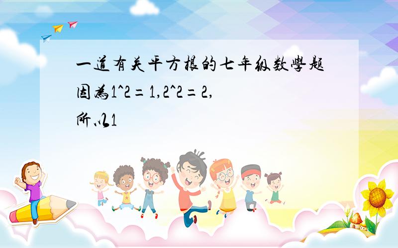 一道有关平方根的七年级数学题因为1^2=1,2^2=2,所以1