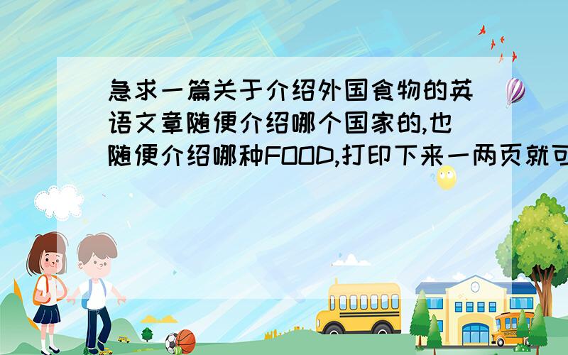 急求一篇关于介绍外国食物的英语文章随便介绍哪个国家的,也随便介绍哪种FOOD,打印下来一两页就可以