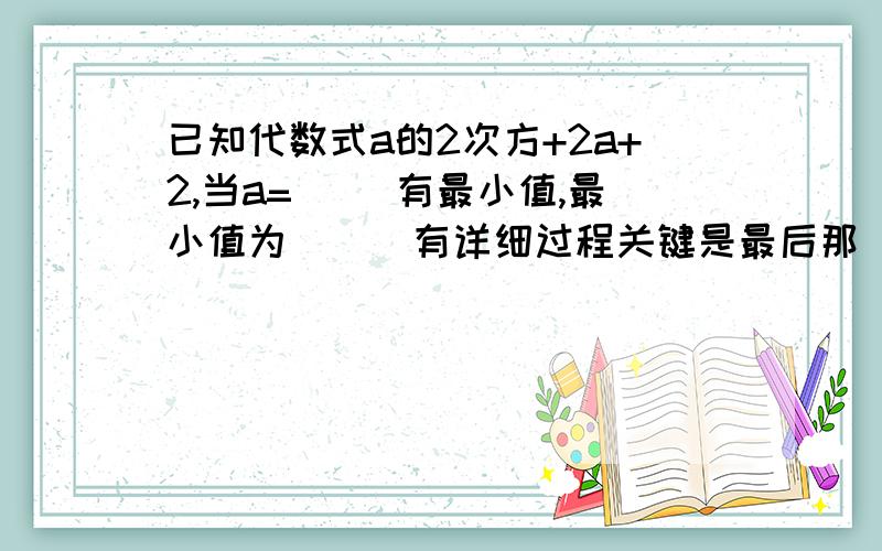 已知代数式a的2次方+2a+2,当a=( )有最小值,最小值为( ) 有详细过程关键是最后那