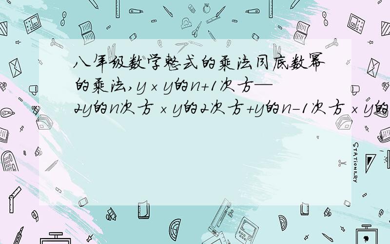 八年级数学整式的乘法同底数幂的乘法,y×y的n+1次方—2y的n次方×y的2次方+y的n-1次方×y的3次方,