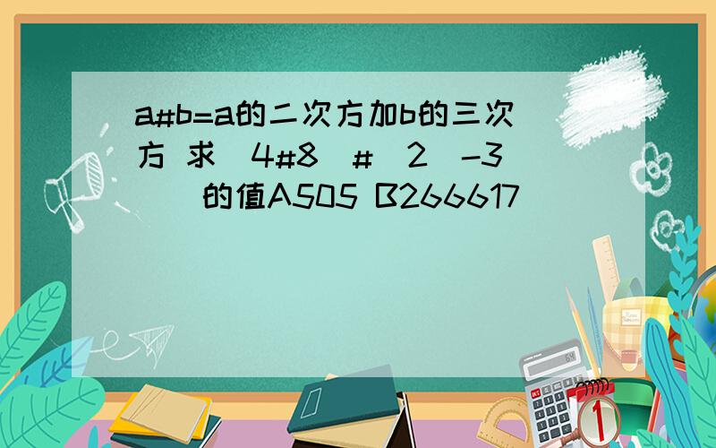 a#b=a的二次方加b的三次方 求(4#8)#[2(-3)]的值A505 B266617