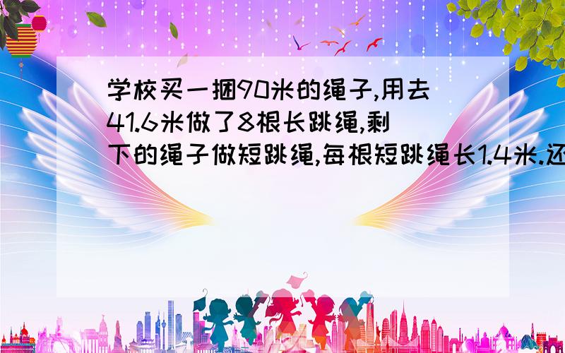 学校买一捆90米的绳子,用去41.6米做了8根长跳绳,剩下的绳子做短跳绳,每根短跳绳长1.4米.还可以做几根这样的短跳绳