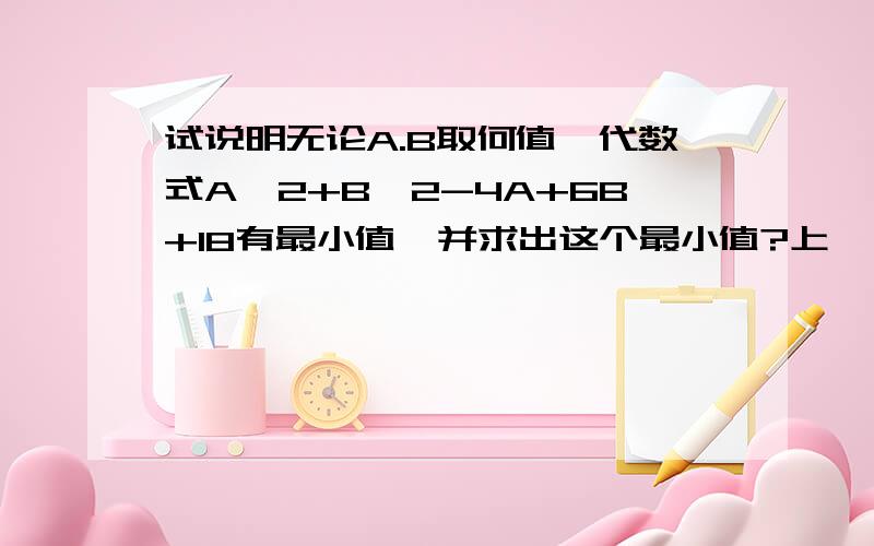 试说明无论A.B取何值,代数式A^2+B^2-4A+6B+18有最小值,并求出这个最小值?上