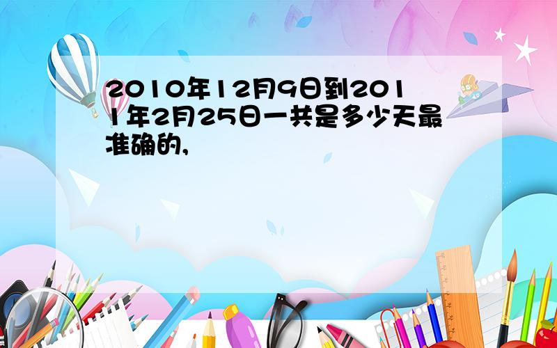 2010年12月9日到2011年2月25日一共是多少天最准确的,