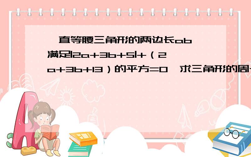 一直等腰三角形的两边长ab,满足|2a+3b+5|+（2a+3b+13）的平方=0,求三角形的周长