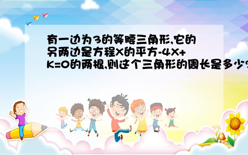 有一边为3的等腰三角形,它的另两边是方程X的平方-4X+K=0的两根,则这个三角形的周长是多少?