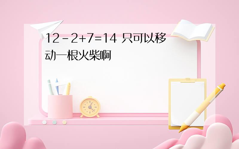 12-2+7=14 只可以移动一根火柴啊