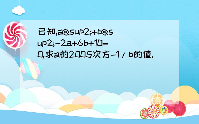 已知,a²+b²-2a+6b+10=0,求a的2005次方-1/b的值.