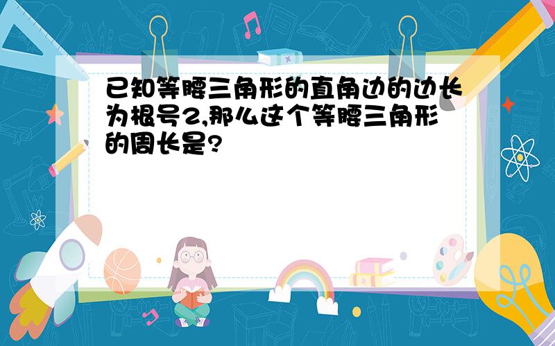 已知等腰三角形的直角边的边长为根号2,那么这个等腰三角形的周长是?