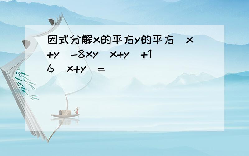 因式分解x的平方y的平方(x+y)-8xy(x+y)+16(x+y)=