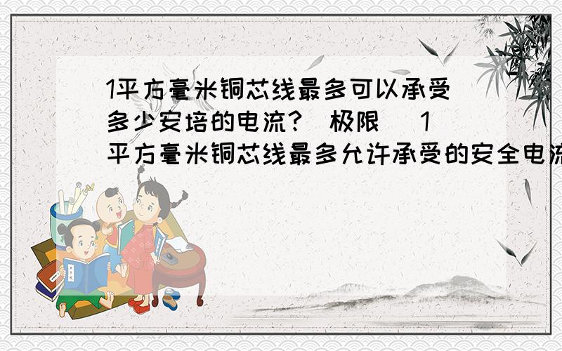 1平方毫米铜芯线最多可以承受多少安培的电流?（极限） 1平方毫米铜芯线最多允许承受的安全电流是多少?也曾看到有人把铜丝做为保险丝,超过了它的极限电流它就熔断了.