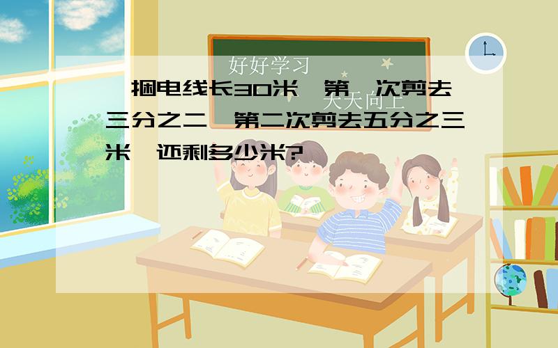 一捆电线长30米,第一次剪去三分之二,第二次剪去五分之三米,还剩多少米?