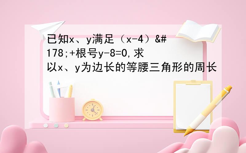 已知x、y满足（x-4）²+根号y-8=0,求以x、y为边长的等腰三角形的周长