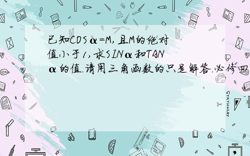 已知COSα=M,且M的绝对值小于1,求SINα和TANα的值.请用三角函数的只是解答.必修四的同角三角函数的基本关系式的知识麻烦啦,