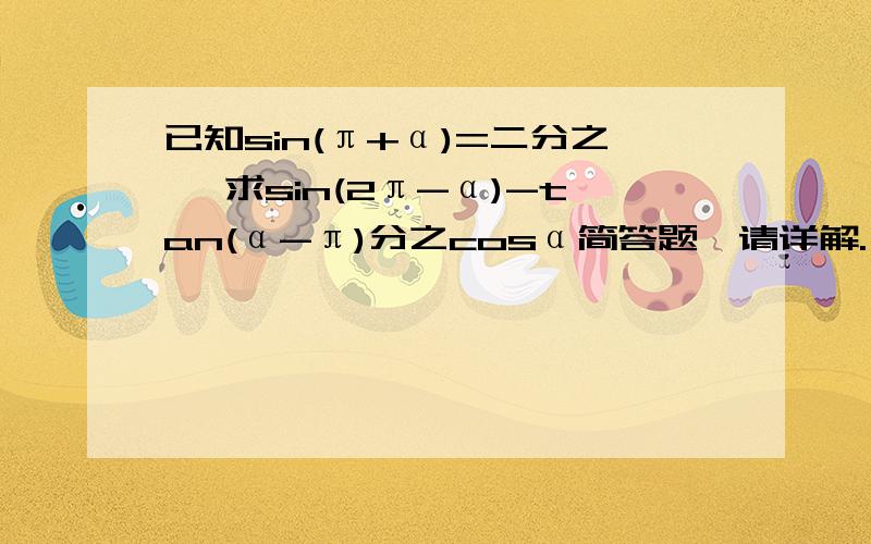 已知sin(π+α)=二分之一 求sin(2π-α)-tan(α-π)分之cosα简答题,请详解.